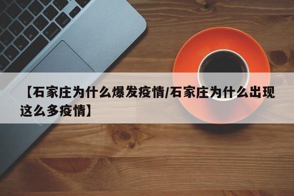【石家庄为什么爆发疫情/石家庄为什么出现这么多疫情】