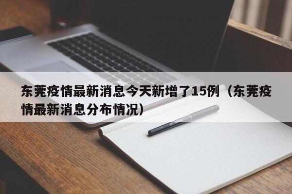 东莞疫情最新消息今天新增了15例（东莞疫情最新消息分布情况）