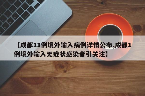 【成都11例境外输入病例详情公布,成都1例境外输入无症状感染者引关注】