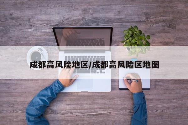 成都高风险地区/成都高风险区地图