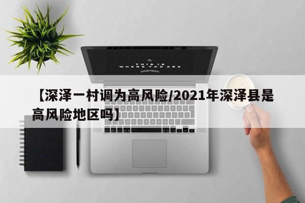 【深泽一村调为高风险/2021年深泽县是高风险地区吗】