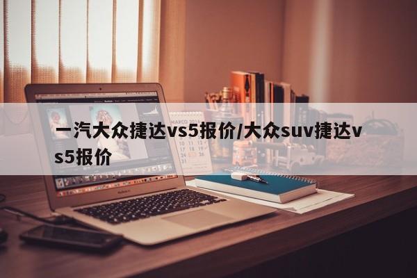 一汽大众捷达vs5报价/大众suv捷达vs5报价