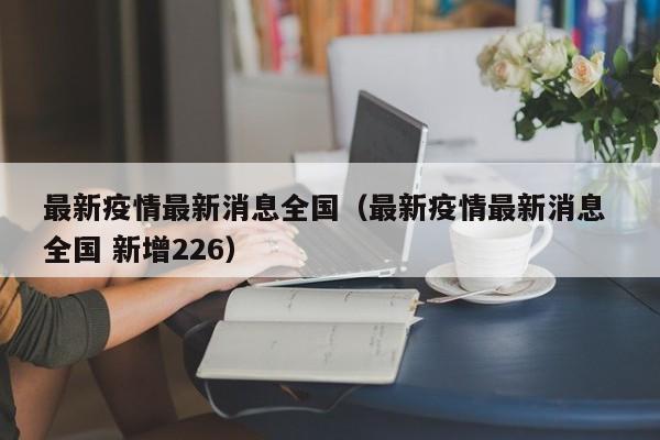 最新疫情最新消息全国（最新疫情最新消息 全国 新增226）