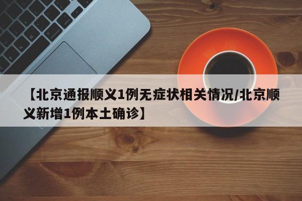 【北京通报顺义1例无症状相关情况/北京顺义新增1例本土确诊】