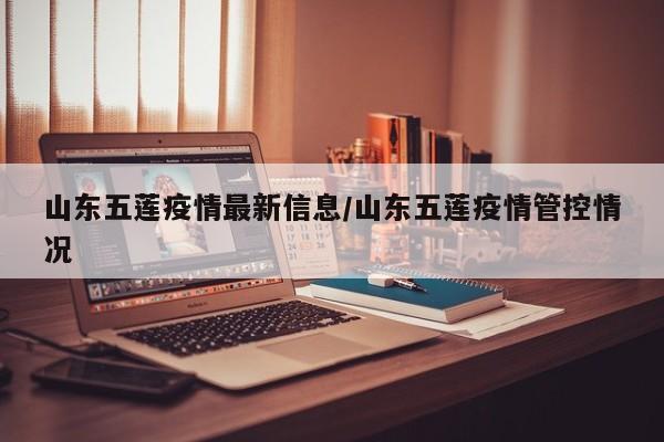 山东五莲疫情最新信息/山东五莲疫情管控情况