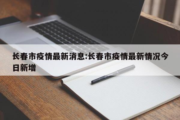 长春市疫情最新消息:长春市疫情最新情况今日新增