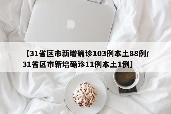 【31省区市新增确诊103例本土88例/31省区市新增确诊11例本土1例】