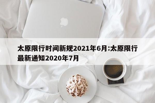 太原限行时间新规2021年6月:太原限行最新通知2020年7月