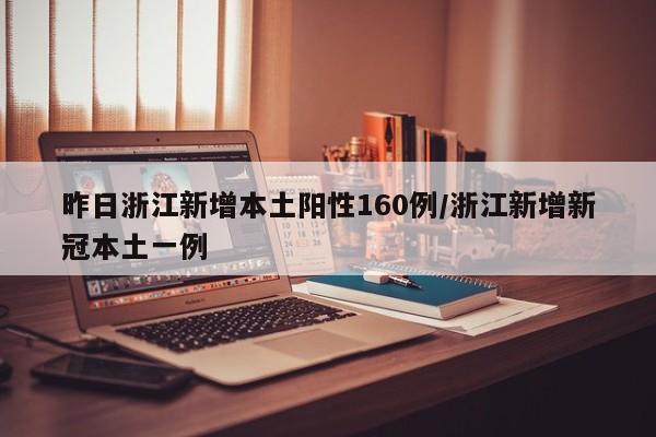 昨日浙江新增本土阳性160例/浙江新增新冠本土一例
