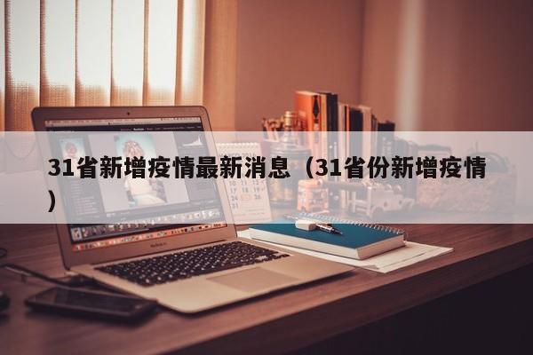 31省新增疫情最新消息（31省份新增疫情）