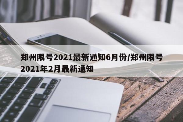 郑州限号2021最新通知6月份/郑州限号2021年2月最新通知