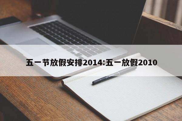 五一节放假安排2014:五一放假2010