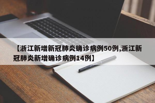 【浙江新增新冠肺炎确诊病例50例,浙江新冠肺炎新增确诊病例14例】