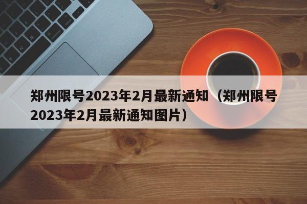 郑州限号2023年2月最新通知（郑州限号2023年2月最新通知图片）