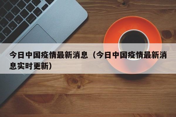 今日中国疫情最新消息（今日中国疫情最新消息实时更新）