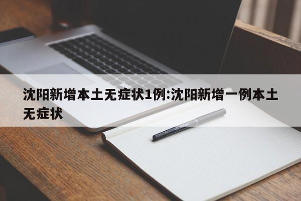 沈阳新增本土无症状1例:沈阳新增一例本土无症状