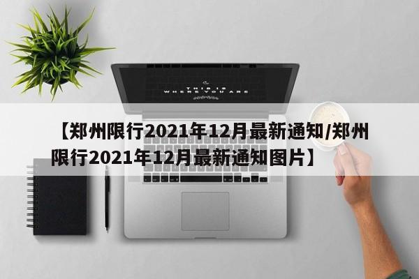 【郑州限行2021年12月最新通知/郑州限行2021年12月最新通知图片】