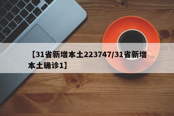 【31省新增本土223747/31省新增本土确诊1】