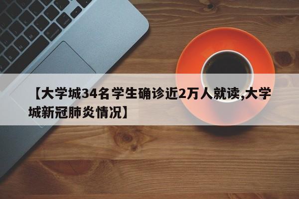 【大学城34名学生确诊近2万人就读,大学城新冠肺炎情况】