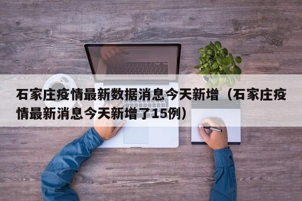 石家庄疫情最新数据消息今天新增（石家庄疫情最新消息今天新增了15例）