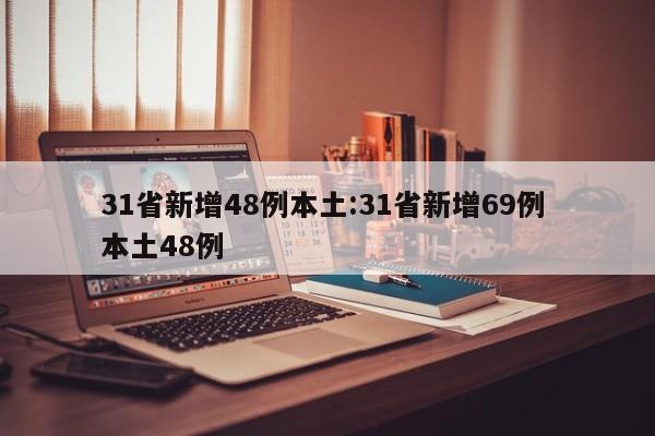31省新增48例本土:31省新增69例 本土48例