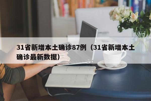 31省新增本土确诊87例（31省新增本土确诊最新数据）