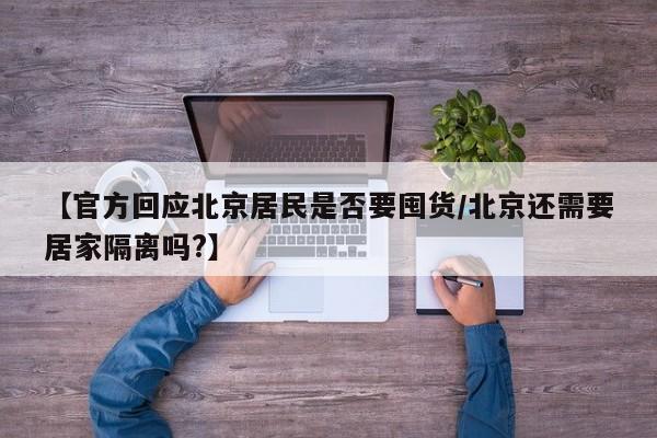 【官方回应北京居民是否要囤货/北京还需要居家隔离吗?】