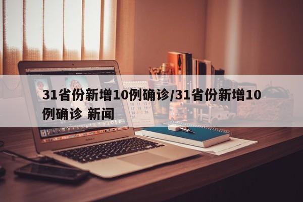 31省份新增10例确诊/31省份新增10例确诊 新闻