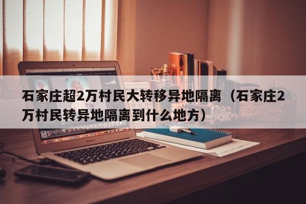 石家庄超2万村民大转移异地隔离（石家庄2万村民转异地隔离到什么地方）