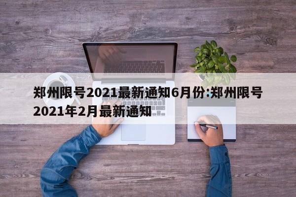郑州限号2021最新通知6月份:郑州限号2021年2月最新通知