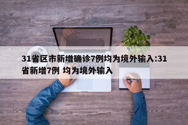 31省区市新增确诊7例均为境外输入:31省新增7例 均为境外输入