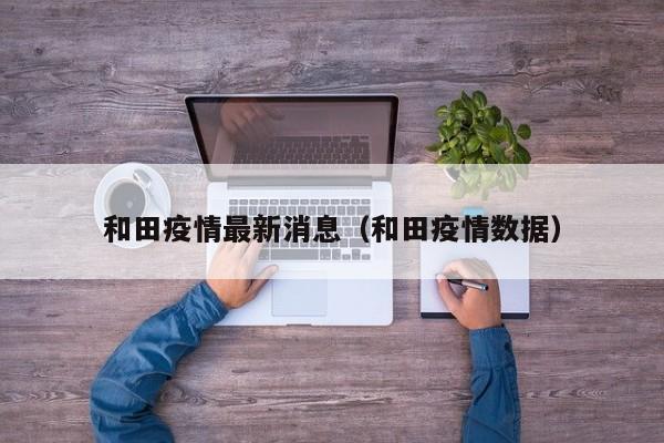 和田疫情最新消息（和田疫情数据）