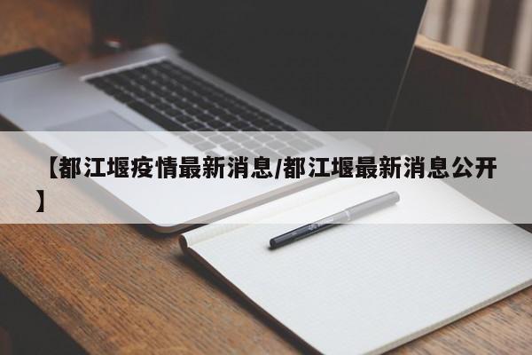 【都江堰疫情最新消息/都江堰最新消息公开】