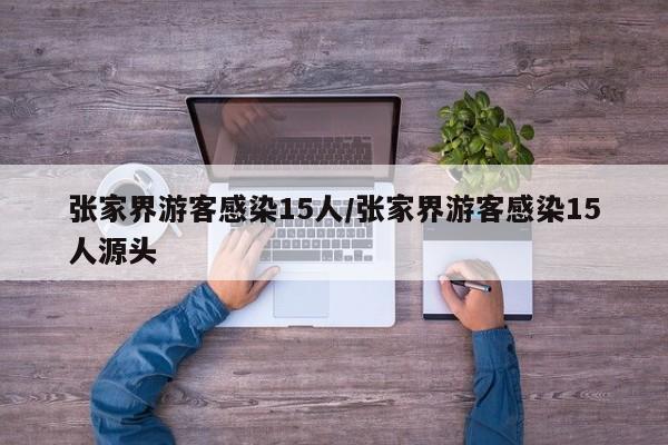 张家界游客感染15人/张家界游客感染15人源头