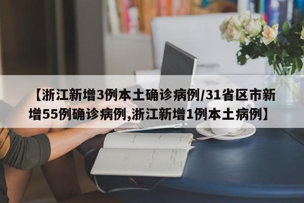 【浙江新增3例本土确诊病例/31省区市新增55例确诊病例,浙江新增1例本土病例】