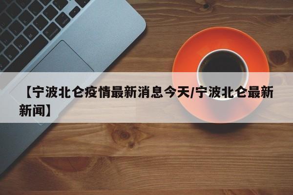 【宁波北仑疫情最新消息今天/宁波北仑最新新闻】