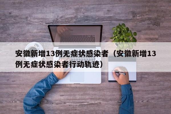 安徽新增13例无症状感染者（安徽新增13例无症状感染者行动轨迹）
