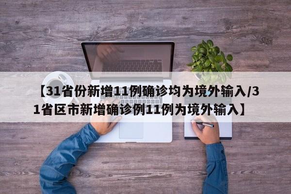 【31省份新增11例确诊均为境外输入/31省区市新增确诊例11例为境外输入】