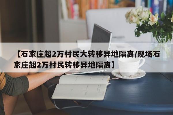 【石家庄超2万村民大转移异地隔离/现场石家庄超2万村民转移异地隔离】