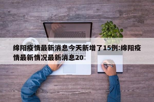 绵阳疫情最新消息今天新增了15例:绵阳疫情最新情况最新消息20