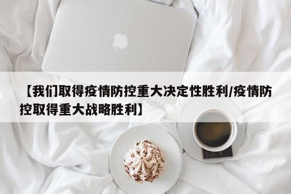【我们取得疫情防控重大决定性胜利/疫情防控取得重大战略胜利】