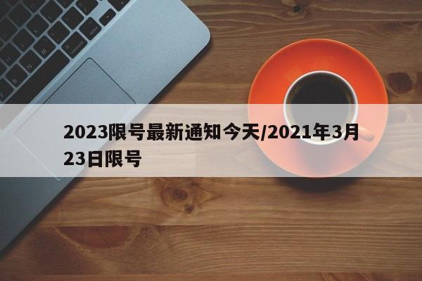 2023限号最新通知今天/2021年3月23日限号