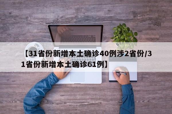 【31省份新增本土确诊40例涉2省份/31省份新增本土确诊61例】