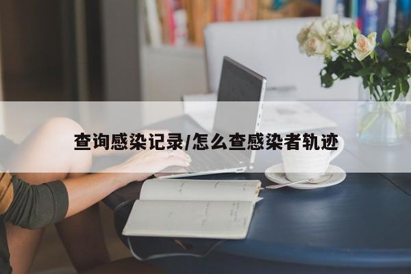 查询感染记录/怎么查感染者轨迹