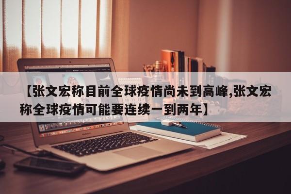 【张文宏称目前全球疫情尚未到高峰,张文宏称全球疫情可能要连续一到两年】