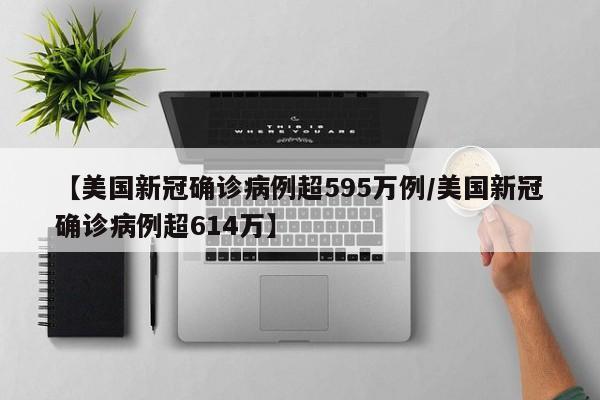 【美国新冠确诊病例超595万例/美国新冠确诊病例超614万】