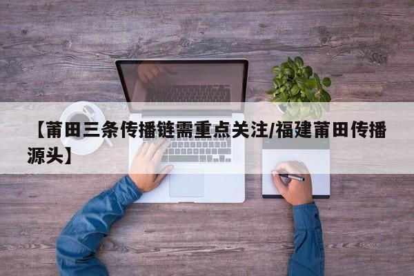 【莆田三条传播链需重点关注/福建莆田传播源头】