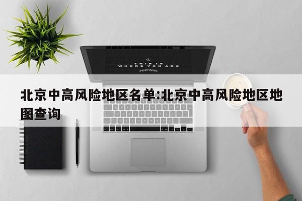 北京中高风险地区名单:北京中高风险地区地图查询