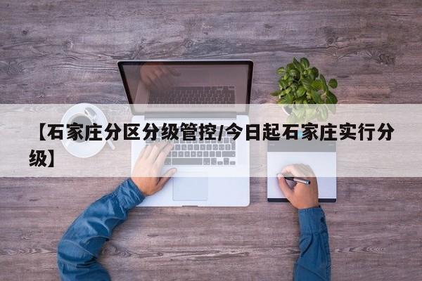 【石家庄分区分级管控/今日起石家庄实行分级】