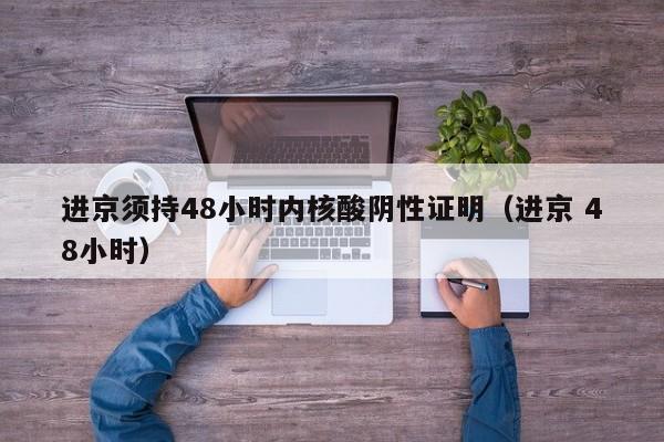进京须持48小时内核酸阴性证明（进京 48小时）